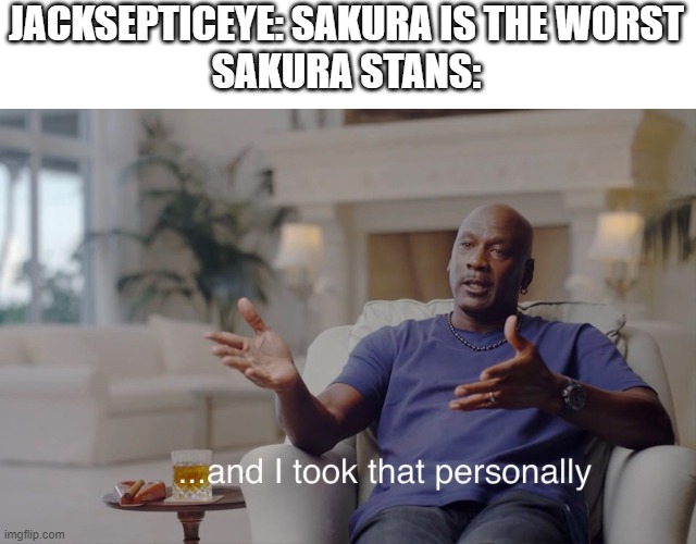 and I took that personally | JACKSEPTICEYE: SAKURA IS THE WORST
SAKURA STANS: | image tagged in and i took that personally | made w/ Imgflip meme maker