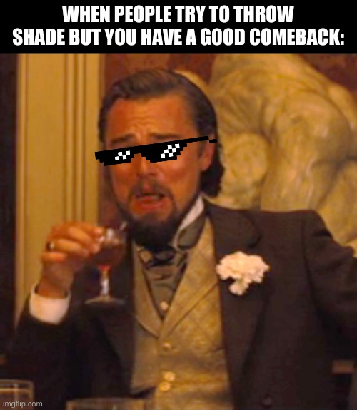 just why dont put me in YOUR problems sweetheart | WHEN PEOPLE TRY TO THROW SHADE BUT YOU HAVE A GOOD COMEBACK: | image tagged in memes,laughing leo | made w/ Imgflip meme maker