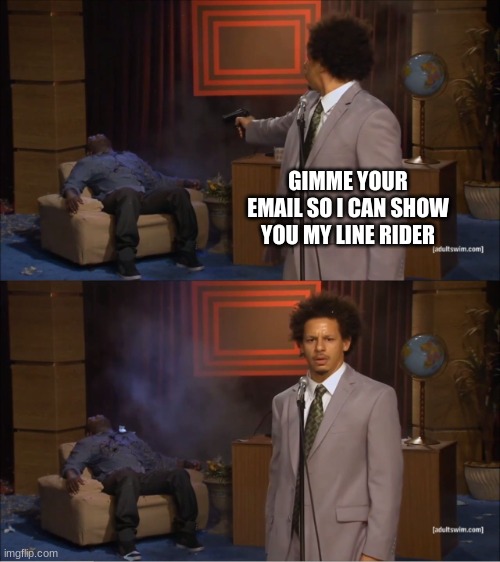 Who Killed Hannibal | GIMME YOUR EMAIL SO I CAN SHOW YOU MY LINE RIDER | image tagged in memes,who killed hannibal | made w/ Imgflip meme maker