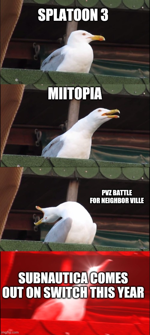 i dont know about you but im really excited for subnautica | SPLATOON 3; MIITOPIA; PVZ BATTLE FOR NEIGHBOR VILLE; SUBNAUTICA COMES OUT ON SWITCH THIS YEAR | image tagged in memes,inhaling seagull,nintendo | made w/ Imgflip meme maker