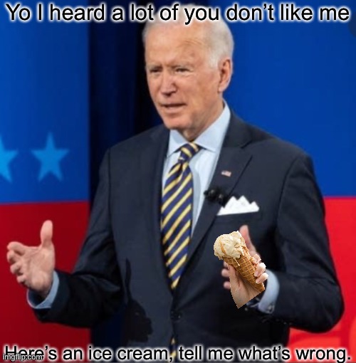 Yay ice cream | Yo I heard a lot of you don’t like me; Here’s an ice cream, tell me what’s wrong. | image tagged in joe biden | made w/ Imgflip meme maker