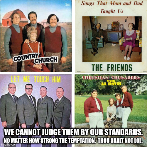 Respect elders n stuff |  WE CANNOT JUDGE THEM BY OUR STANDARDS. NO MATTER HOW STRONG THE TEMPTATION.  THOU SHALT NOT LOL. | image tagged in bad album art,judgement,funny | made w/ Imgflip meme maker