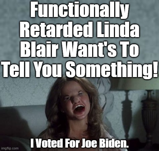 You may Recall her from the Exorcist Movies and whether you agree or not you'd have to be possessed to have voted for Biden. | Functionally Retarded Linda Blair Want's To Tell You Something! I Voted For Joe Biden. | image tagged in linda blair,the exorcist,joe biden voter | made w/ Imgflip meme maker