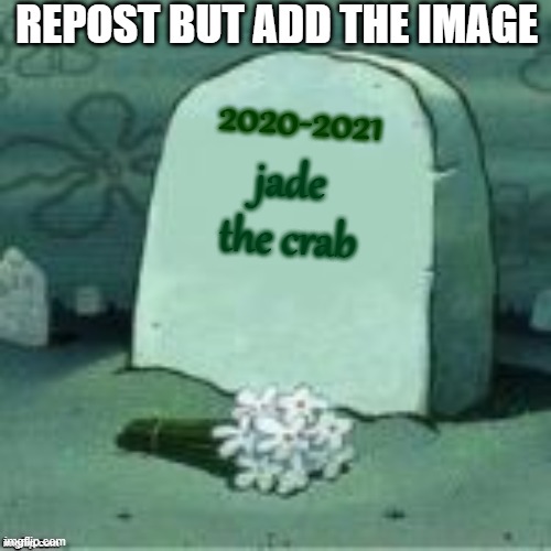 breaking news: jade the crab is about to delete her account | REPOST BUT ADD THE IMAGE; 2020-2021; jade the crab | image tagged in here lies x,deleted accounts,repost,sad,funeral,press f to pay respects | made w/ Imgflip meme maker