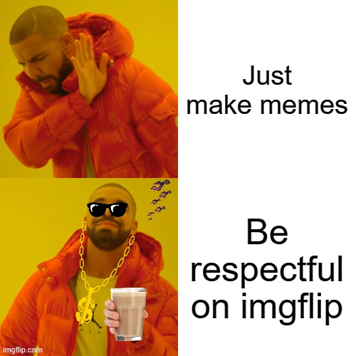 Drake Hotline Bling | Just make memes; Be respectful on imgflip | image tagged in memes,drake hotline bling | made w/ Imgflip meme maker