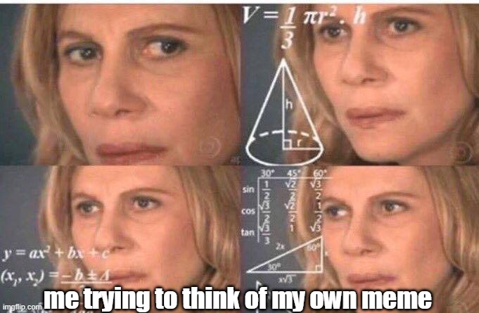 Math lady/Confused lady | me trying to think of my own meme | image tagged in math lady/confused lady | made w/ Imgflip meme maker
