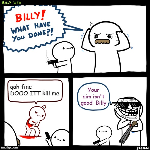 Billy,What Have You Done | gah fine DOOO ITT kill me; Your aim isn't good  Billy | image tagged in billy what have you done | made w/ Imgflip meme maker