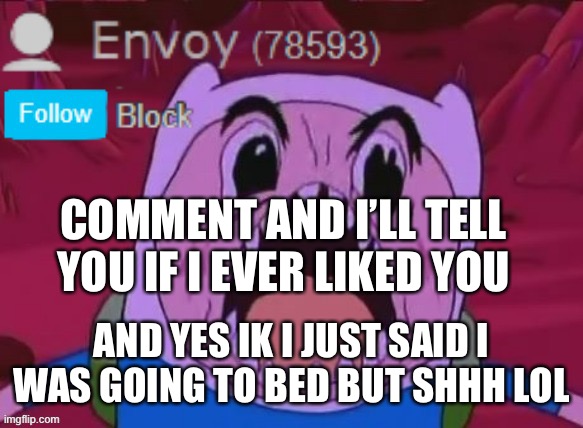 Envoy Announcement | COMMENT AND I’LL TELL YOU IF I EVER LIKED YOU; AND YES IK I JUST SAID I WAS GOING TO BED BUT SHHH LOL | image tagged in envoy announcement | made w/ Imgflip meme maker