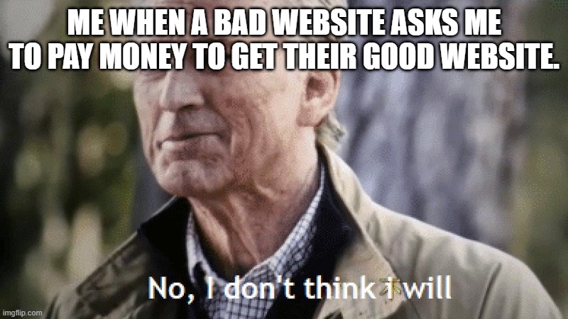 No, i dont think i will | ME WHEN A BAD WEBSITE ASKS ME TO PAY MONEY TO GET THEIR GOOD WEBSITE. | image tagged in no i dont think i will | made w/ Imgflip meme maker