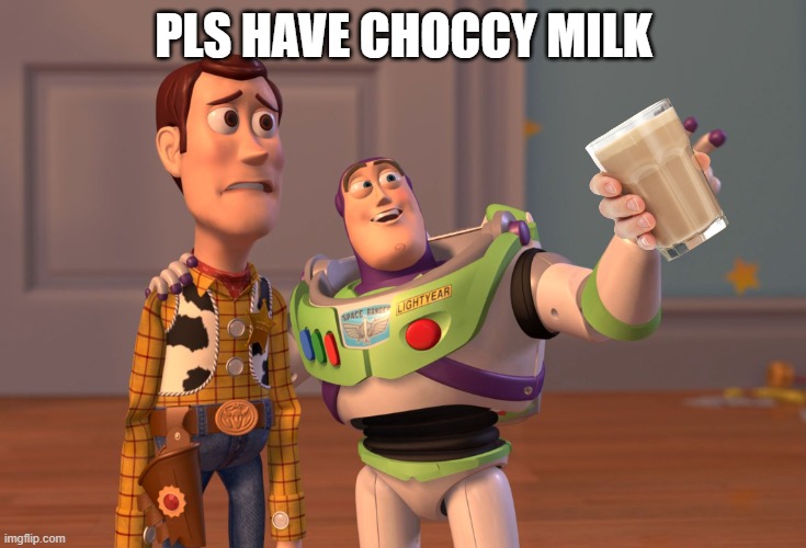 PLS HAVE CHOCCY MILK | image tagged in memes,x x everywhere | made w/ Imgflip meme maker
