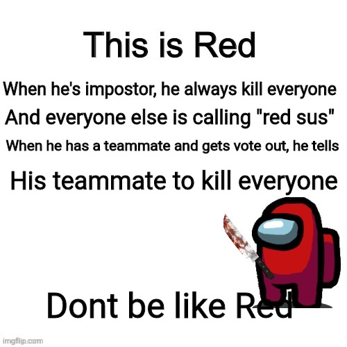 Red SUS | When he's impostor, he always kill everyone; And everyone else is calling "red sus"; When he has a teammate and gets vote out, he tells; His teammate to kill everyone; Dont be like Red | image tagged in this is red | made w/ Imgflip meme maker