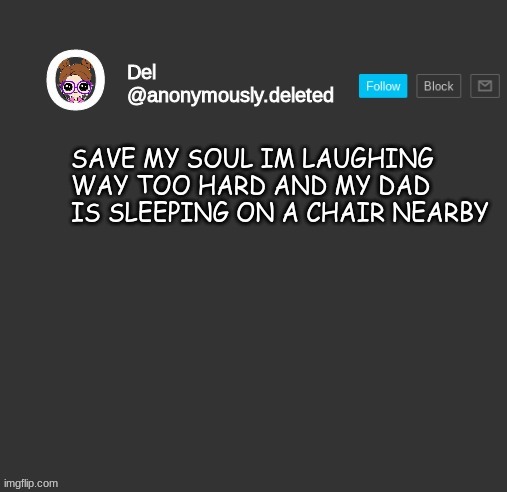 Del Announcement | SAVE MY SOUL IM LAUGHING WAY TOO HARD AND MY DAD IS SLEEPING ON A CHAIR NEARBY | image tagged in del announcement | made w/ Imgflip meme maker