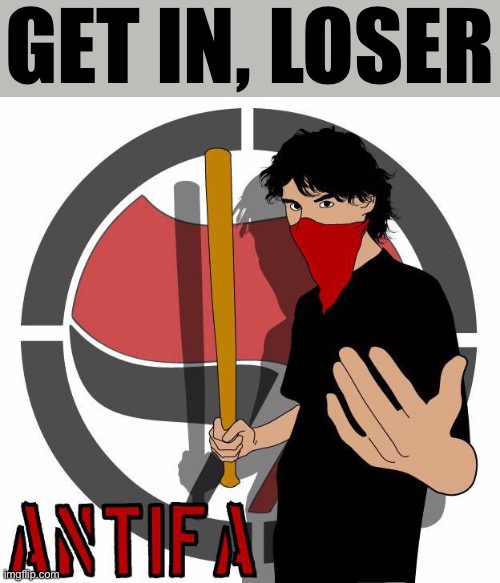 Get in loser, we’re gonna whack some trash cans | GET IN, LOSER | image tagged in antifa | made w/ Imgflip meme maker