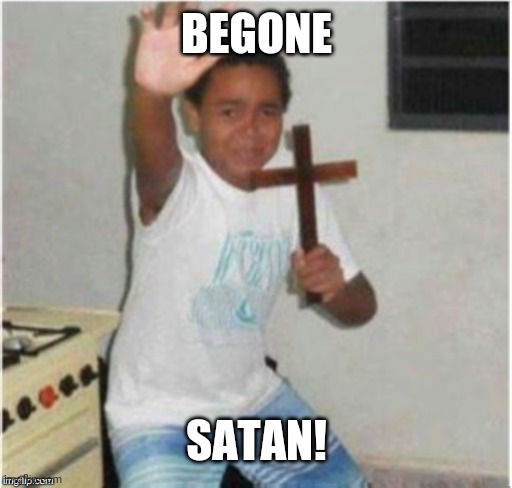 Begone Satan | BEGONE SATAN! | image tagged in begone satan | made w/ Imgflip meme maker