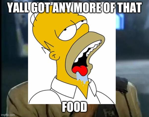 YALL GOT ANY MORE OF THAT; FOOD | image tagged in y'all got any more of that,homer,homer simpson drooling,simpsons,the simpsons,homer simpson | made w/ Imgflip meme maker
