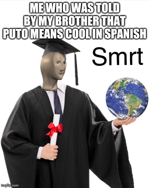 Meme man smart | ME WHO WAS TOLD BY MY BROTHER THAT PUTO MEANS COOL IN SPANISH | image tagged in meme man smart | made w/ Imgflip meme maker