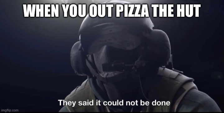 They said it could not be done | WHEN YOU OUT PIZZA THE HUT | image tagged in they said it could not be done | made w/ Imgflip meme maker