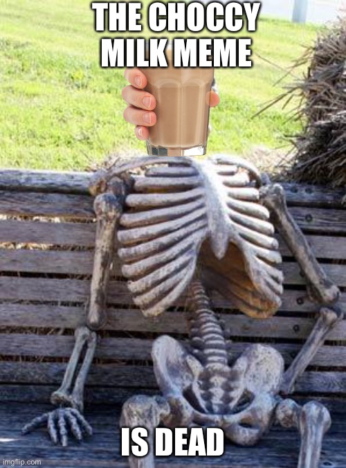 Waiting Skeleton | THE CHOCCY MILK MEME; IS DEAD | image tagged in memes,waiting skeleton | made w/ Imgflip meme maker