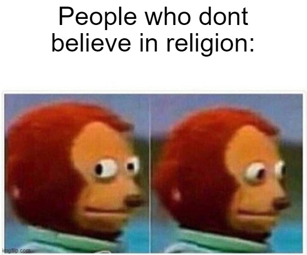 Monkey Puppet Meme | People who dont believe in religion: | image tagged in memes,monkey puppet | made w/ Imgflip meme maker