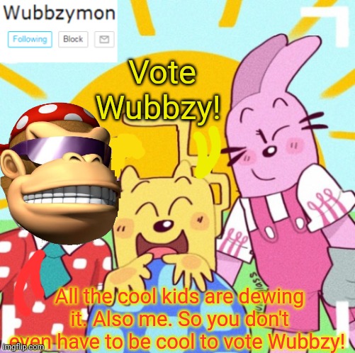 Vote for wub or we'll break your tub! | Vote Wubbzy! All the cool kids are dewing it. Also me. So you don't even have to be cool to vote Wubbzy! | image tagged in wubbzymon's announcement new,vote,wubbzy,dont worry,your tub is safe,this is a joke | made w/ Imgflip meme maker