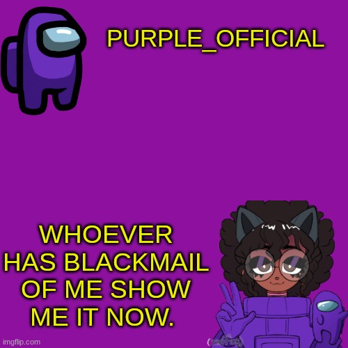 SHOW ME | PURPLE_OFFICIAL; WHOEVER HAS BLACKMAIL OF ME SHOW ME IT NOW. | image tagged in purple_official announcement template | made w/ Imgflip meme maker