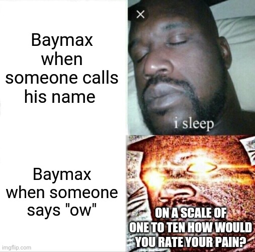 Sleeping Shaq | Baymax when someone calls his name; Baymax when someone says "ow"; ON A SCALE OF ONE TO TEN HOW WOULD YOU RATE YOUR PAIN? | image tagged in memes,sleeping shaq | made w/ Imgflip meme maker