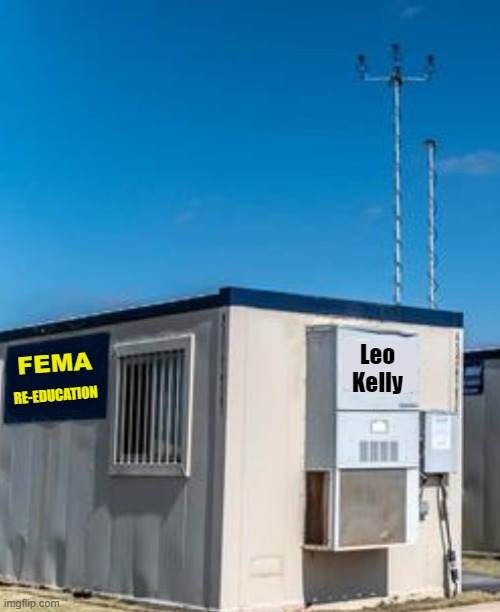 I better ease up on theour GUBMENT hasLOST IT's MIND memes | FEMA; RE-EDUCATION; Leo
Kelly | image tagged in politics,political meme,political humor,fema | made w/ Imgflip meme maker