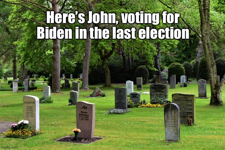 cemetery | Here’s John, voting for Biden in the last election | image tagged in cemetery | made w/ Imgflip meme maker