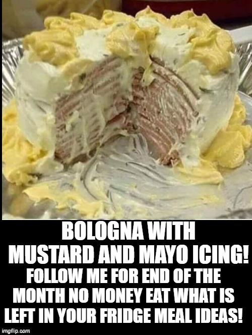 Bologna with mustard and mayo icing! | BOLOGNA WITH MUSTARD AND MAYO ICING! FOLLOW ME FOR END OF THE MONTH NO MONEY EAT WHAT IS LEFT IN YOUR FRIDGE MEAL IDEAS! | image tagged in recipe | made w/ Imgflip meme maker