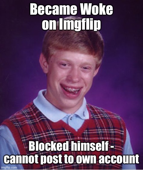 Brian’s political saga continues | Became Woke on Imgflip; Blocked himself - cannot post to own account | image tagged in memes,bad luck brian,woke,blocked himself,locked out | made w/ Imgflip meme maker