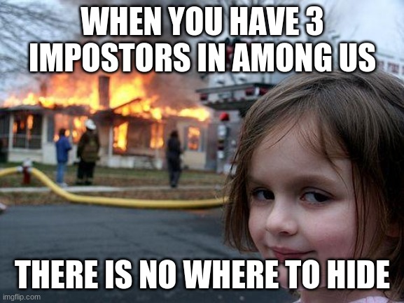 among us 3 impostors | WHEN YOU HAVE 3 IMPOSTORS IN AMONG US; THERE IS NO WHERE TO HIDE | image tagged in memes,disaster girl | made w/ Imgflip meme maker