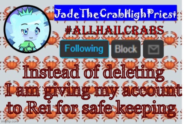 JadeTheCrabHighPriest announcement template | Instead of deleting I am giving my account to Rei for safe keeping | image tagged in jadethecrabhighpriest announcement template | made w/ Imgflip meme maker