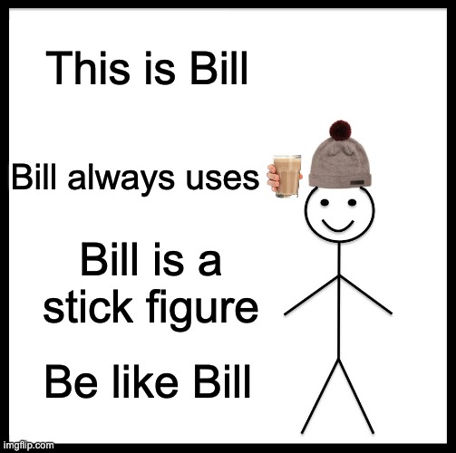 Bill | This is Bill; Bill always uses; Bill is a stick figure; Be like Bill | image tagged in memes,be like bill | made w/ Imgflip meme maker