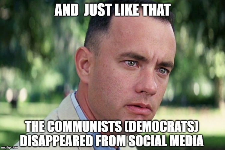 And Just Like That | AND  JUST LIKE THAT; THE COMMUNISTS (DEMOCRATS) DISAPPEARED FROM SOCIAL MEDIA | image tagged in memes,and just like that | made w/ Imgflip meme maker