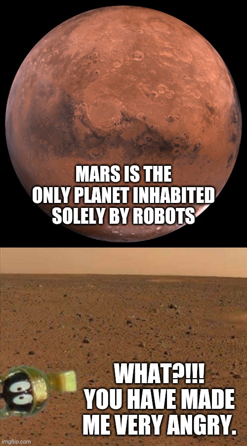 MARS IS THE ONLY PLANET INHABITED SOLELY BY ROBOTS; WHAT?!!! YOU HAVE MADE ME VERY ANGRY. | image tagged in mars | made w/ Imgflip meme maker