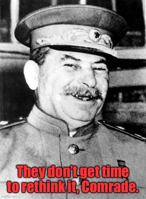 Stalin smile | They don’t get time to rethink it, Comrade. | image tagged in stalin smile | made w/ Imgflip meme maker