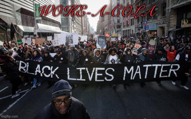 blm | WOKE-A-COLA | image tagged in blm | made w/ Imgflip meme maker