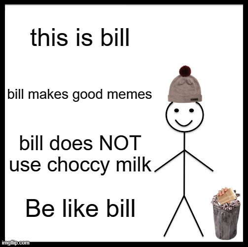 everyone should be like bill | this is bill; bill makes good memes; bill does NOT use choccy milk; Be like bill | image tagged in memes,be like bill,anti-choccymilk | made w/ Imgflip meme maker