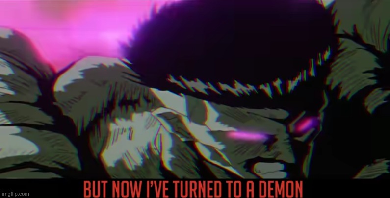 now i've turned to a demon | image tagged in now i've turned to a demon | made w/ Imgflip meme maker