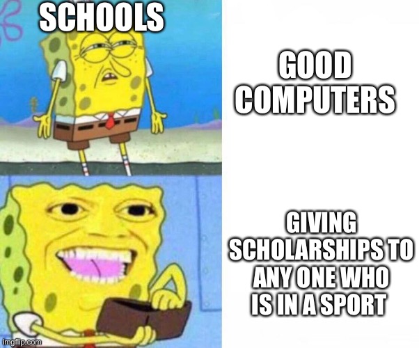 Sponge bob wallet | SCHOOLS; GOOD COMPUTERS; GIVING SCHOLARSHIPS TO ANY ONE WHO IS IN A SPORT | image tagged in sponge bob wallet | made w/ Imgflip meme maker
