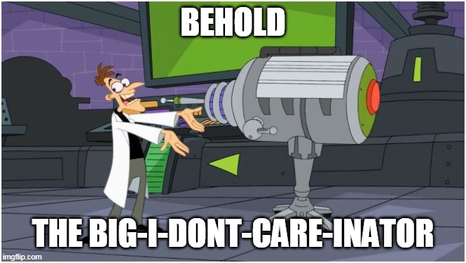 Behold Dr. Doofenshmirtz | BEHOLD THE BIG-I-DONT-CARE-INATOR | image tagged in behold dr doofenshmirtz | made w/ Imgflip meme maker