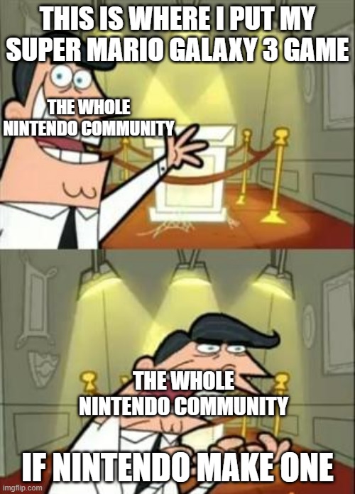 This is where i put my galaxy 3 game | THIS IS WHERE I PUT MY SUPER MARIO GALAXY 3 GAME; THE WHOLE NINTENDO COMMUNITY; THE WHOLE NINTENDO COMMUNITY; IF NINTENDO MAKE ONE | image tagged in memes,this is where i'd put my trophy if i had one | made w/ Imgflip meme maker