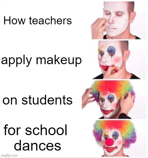 School Makeup | How teachers; apply makeup; on students; for school 
dances | image tagged in memes,clown applying makeup | made w/ Imgflip meme maker