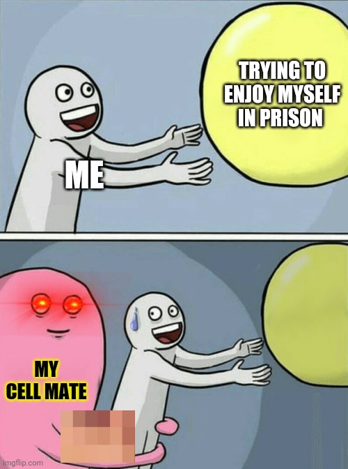 Don't drop the soap! | TRYING TO ENJOY MYSELF IN PRISON; ME; MY CELL MATE | image tagged in memes,running away balloon,dont drop the soap,unnecessary censorship,prison | made w/ Imgflip meme maker