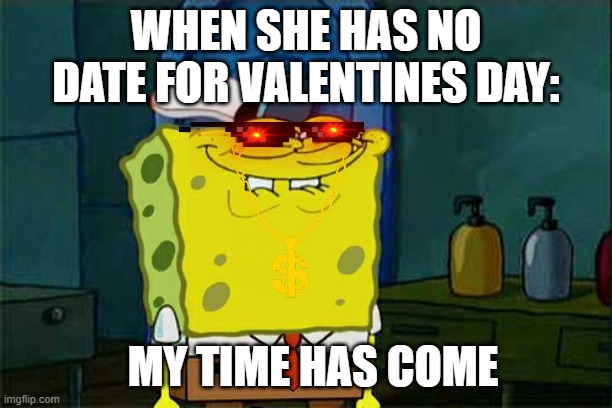 Don't You Squidward Meme | WHEN SHE HAS NO DATE FOR VALENTINES DAY:; MY TIME HAS COME | image tagged in memes,don't you squidward | made w/ Imgflip meme maker