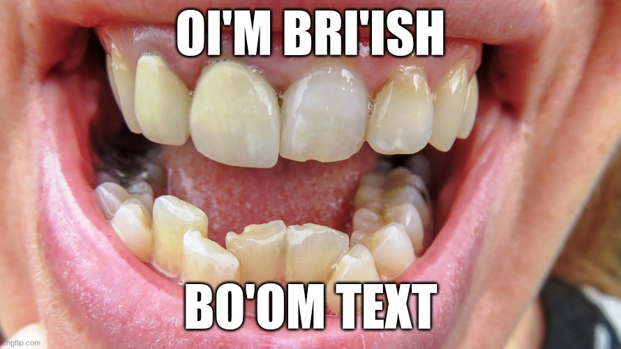OI'M BRI'ISH; BO'OM TEXT | image tagged in funny,memes,funny memes,british,teeth | made w/ Imgflip meme maker