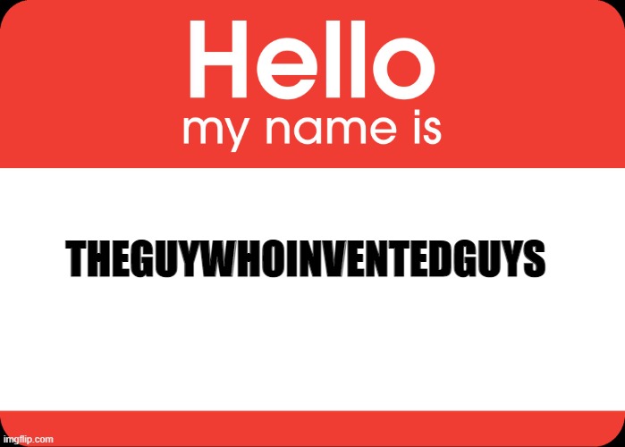 Hello My Name Is | THEGUYWHOINVENTEDGUYS | image tagged in hello my name is | made w/ Imgflip meme maker