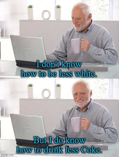 Liberals tell me they aren't attacking white people.  How and why am I supposed to be "less white"? | I don't know how to be less white. But I do know how to drink less Coke. | image tagged in less white,coca cola,cancel culture,nutjob leftists | made w/ Imgflip meme maker