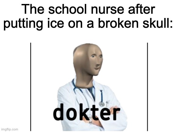 I could do that.... I think | The school nurse after putting ice on a broken skull: | image tagged in dokter | made w/ Imgflip meme maker