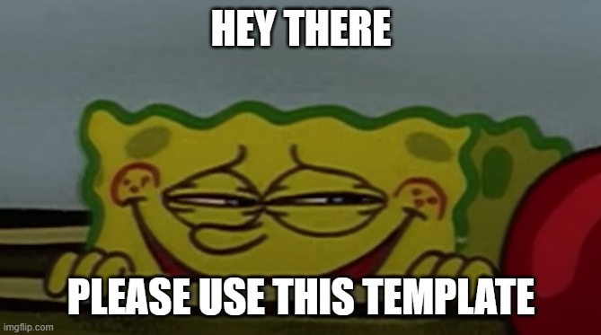Sly Sponge | HEY THERE; PLEASE USE THIS TEMPLATE | image tagged in sly sponge | made w/ Imgflip meme maker